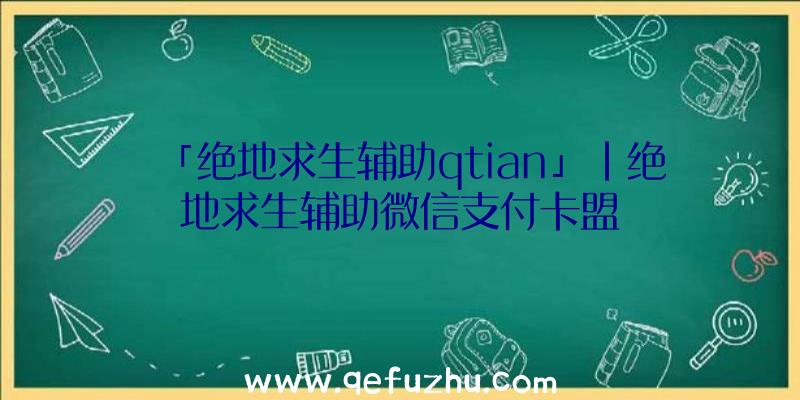 「绝地求生辅助qtian」|绝地求生辅助微信支付卡盟